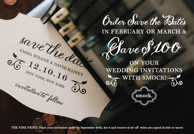 Save $100 on invitations when you order save the dates through Smock! Click for details Save $100 on invitations when you order save the dates with Smock in February or March. Offer ends September 30, 2014.